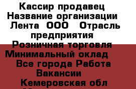 Кассир-продавец › Название организации ­ Лента, ООО › Отрасль предприятия ­ Розничная торговля › Минимальный оклад ­ 1 - Все города Работа » Вакансии   . Кемеровская обл.,Междуреченск г.